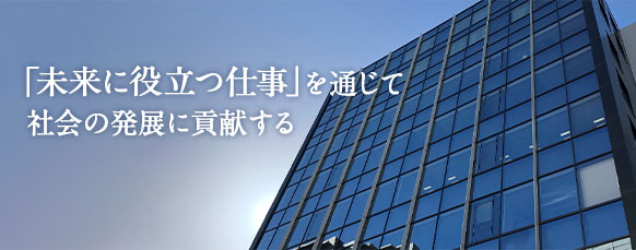 「未来に役立つ仕事」を通じて社会の発展に貢献する