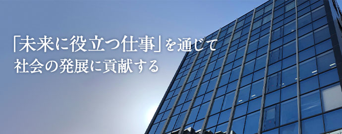 「未来に役立つ仕事」を通じて社会の発展に貢献する